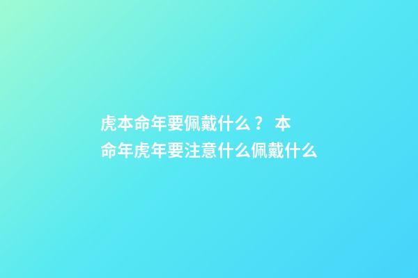 虎本命年要佩戴什么？ 本命年虎年要注意什么佩戴什么